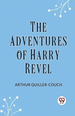 The Adventures Of Harry Revel by Quiller-Couch Arthur