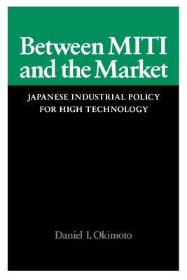 Between Miti and the Market: Japanese Industrial Policy for High Technology by Okimoto, Daniel I.