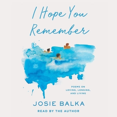 I Hope You Remember: Poems on Loving, Longing, and Living by Balka, Josie