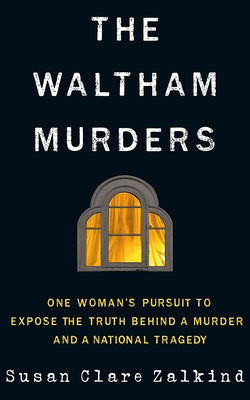 The Waltham Murders: One Woman's Pursuit to Expose the Truth Behind a Murder and a National Tragedy by Zalkind, Susan