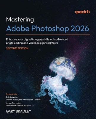 Mastering Adobe Photoshop 2026 - Second Edition: Enhance your digital imagery skills with advanced photo editing and visual design workflows by Bradley, Gary