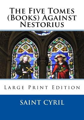 The Five Tomes (Books) Against Nestorius: Large Print Edition by St Athanasis Press
