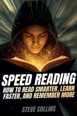 Speed Reading: How To Read Smarter, Learn Faster, and Remember More by Collins, Steve