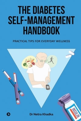 The Diabetes Self-Management Handbook: Practical Tips for Everyday Wellness by Dr Netra Khadka