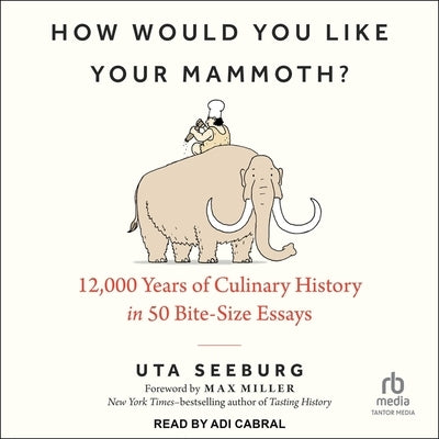 How Would You Like Your Mammoth?: 12,000 Years of Culinary History in 50 Bite-Size Essays by Seeburg, Uta