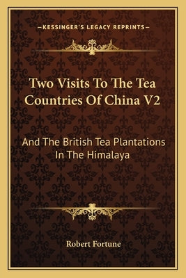 Two Visits To The Tea Countries Of China V2: And The British Tea Plantations In The Himalaya by Fortune, Robert