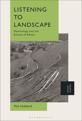 Listening to Landscape: Hauntology and the Echoes of Albion by Hubbard, Phil