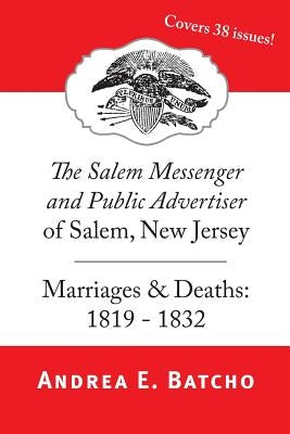 The Salem Messenger and Public Advertiser of Salem, New Jersey, Marriages & Deaths: 1819-1832 by Batcho, Andrea E.