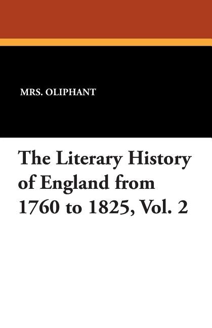 The Literary History of England from 1760 to 1825, Vol. 2 by Oliphant, Margaret Wilson