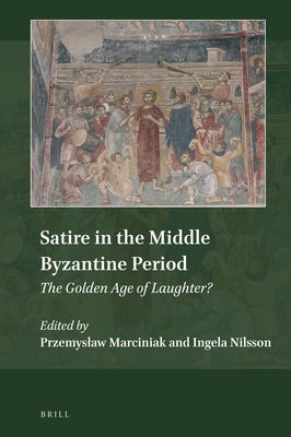 Satire in the Middle Byzantine Period: The Golden Age of Laughter? by Marciniak, Przemyslaw