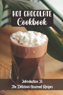 Hot Chocolate Cookbook: Introduction To The Delicious Gourmet Recipes by Nygaro, Thanh