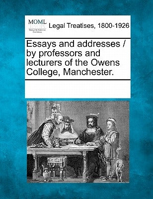 Essays and addresses / by professors and lecturers of the Owens College, Manchester. by Multiple Contributors