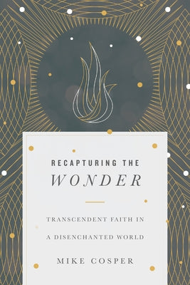 Recapturing the Wonder: Transcendent Faith in a Disenchanted World by Cosper, Mike