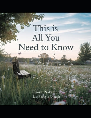 This is all you need to know: focusing on the nature of self, consciousness, and liberation for direct and uncompromising approach to spiritual enli by Nakamura, Hiroshi