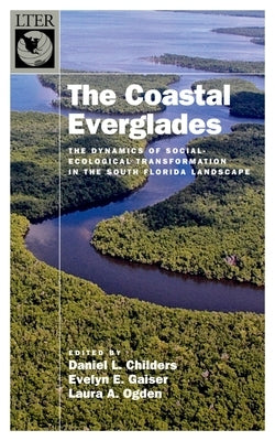 The Coastal Everglades: The Dynamics of Social-Ecological Transformation in the South Florida Landscape by Childers, Daniel L.