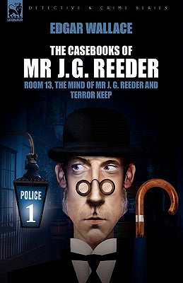 The Casebooks of MR J. G. Reeder: Book 1-Room 13, the Mind of MR J. G. Reeder and Terror Keep by Wallace, Edgar
