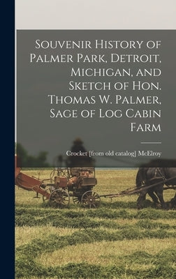 Souvenir History of Palmer Park, Detroit, Michigan, and Sketch of Hon. Thomas W. Palmer, Sage of Log Cabin Farm by McElroy, Crocket