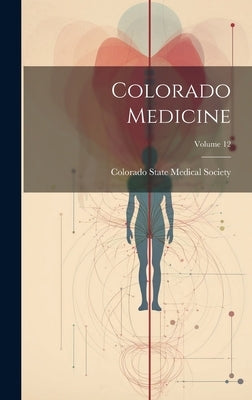 Colorado Medicine; Volume 12 by Colorado State Medical Society
