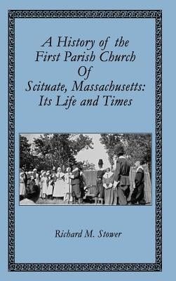 A History of the First Parish Church of Scituate, Massachusetts: Its Life and Times by Stower, Richard M.