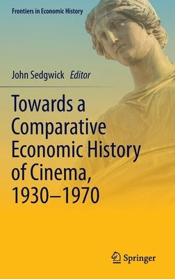 Towards a Comparative Economic History of Cinema, 1930-1970 by Sedgwick, John