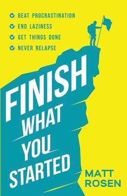 Finish What You Started: Beat Procrastination, End Laziness, Get Things Done and Never Relapse by Rosen, Matt