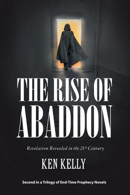 The Rise of Abaddon: Revelation Revealed in the 21St Century by Kelly, Ken