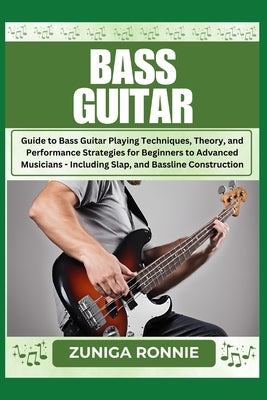 Bass Guitar: Guide to Bass Guitar Playing Techniques, Theory, and Performance Strategies for Beginners to Advanced Musicians - Incl by Ronnie, Zuniga