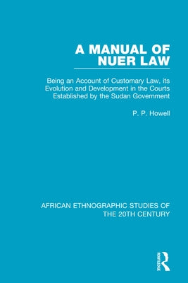 A Manual of Nuer Law: Being an Account of Customary Law, Its Evolution and Development in the Courts Established by the Sudan Government by Howell, P. P.