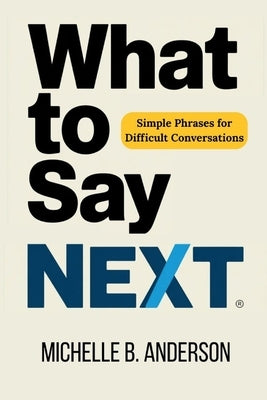 What to Say Next: Simple Phrases for Difficult Conversations by Anderson, Michelle B.