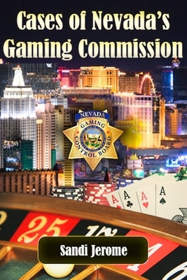 Cases of Nevada's Gaming Commission: Decades of over 100 real-life Gambling Violations by Jerome, Sandi