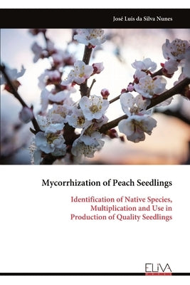 Mycorrhization of Peach Seedlings: Identification of Native Species, Multiplication and Use in Production of Quality Seedlings by Nunes, José Luis Da Silva