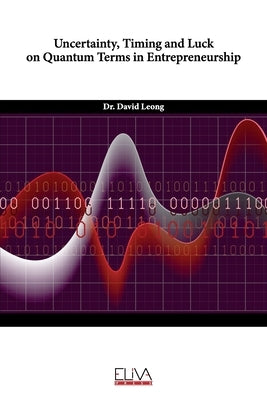 Uncertainty, Timing and Luck on Quantum Terms in Entrepreneurship by Leong, David