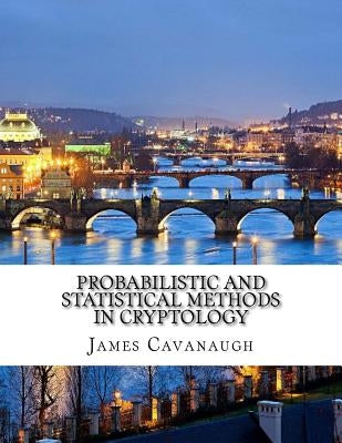 Probabilistic and Statistical Methods in Cryptology by Cavanaugh, James
