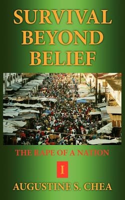 Survival Beyond Belief: The Rape of a Nation I by Chea, Augustine S.