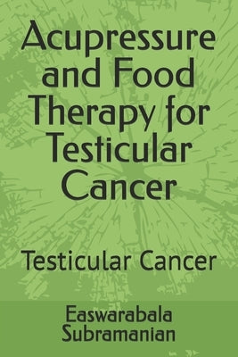 Acupressure and Food Therapy for Testicular Cancer: Testicular Cancer by Subramanian, Easwarabala