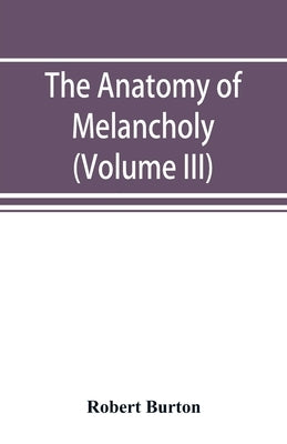 The anatomy of melancholy (Volume III) by Burton, Robert