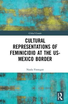 Cultural Representations of Feminicidio at the US-Mexico Border by Finnegan, Nuala