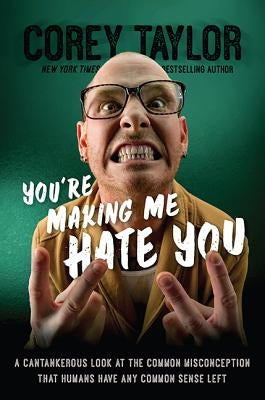 You're Making Me Hate You: A Cantankerous Look at the Common Misconception That Humans Have Any Common Sense Left by Taylor, Corey