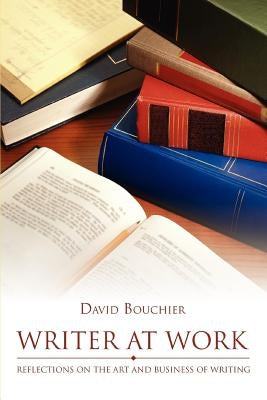 Writer at Work: Reflections on the Art and Business of Writing by Bouchier, David