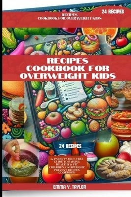 Receipe Cookbook for Overweight Kids: 24 Parent's Diet-Free Guide to Raising Healthy & Fit Children, Overweight Prevent Recipes Cookbook by Y. Taylor, Emma