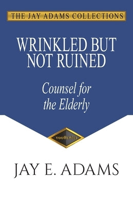 Wrinkled But Not Ruined: Counsel for the Elderly by Adams, Jay E.
