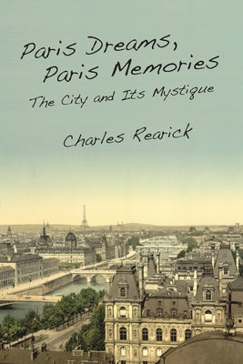 Paris Dreams, Paris Memories: The City and Its Mystique by Rearick, Charles