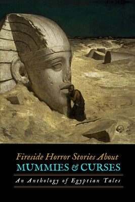 Fireside Horror Stories About Mummies and Curses: An Anthology of Egyptian Tales by Blackwood, Algernon