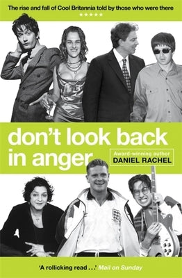 Don't Look Back in Anger: The Rise and Fall of Cool Britannia, Told by Those Who Were There by Rachel, Daniel