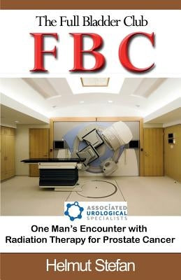 FBC The Full Bladder Club: One man's encounter with radiation therapy for prostate cancer by Stefan, Helmut