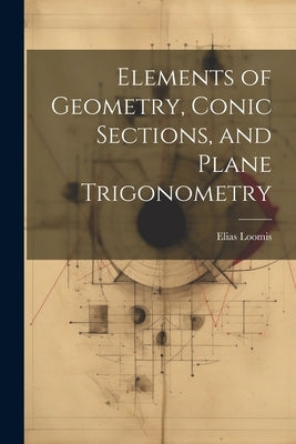 Elements of Geometry, Conic Sections, and Plane Trigonometry by Loomis, Elias