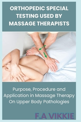 Orthopedic Special Testing Used by Massage Therapists: Purpose, Procedure and Application in Massage Therapy by Abu, Victoria