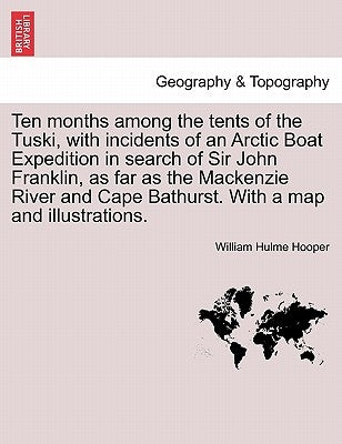 Ten Months Among the Tents of the Tuski, with Incidents of an Arctic Boat Expedition in Search of Sir John Franklin, as Far as the MacKenzie River and by Hooper, William Hulme