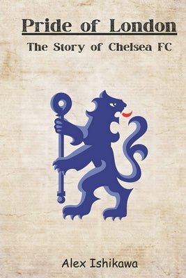 Pride of London: The Story of Chelsea FC by Ishikawa, Alex