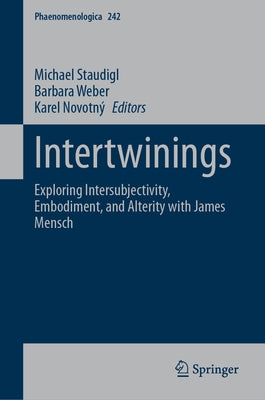 Intertwinings: Exploring Intersubjectivity, Embodiment, and Alterity with James Mensch by Staudigl, Michael
